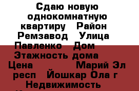 Сдаю новую однокомнатную квартиру › Район ­ Ремзавод › Улица ­ Павленко › Дом ­ 51 › Этажность дома ­ 7 › Цена ­ 10 000 - Марий Эл респ., Йошкар-Ола г. Недвижимость » Квартиры аренда   . Марий Эл респ.,Йошкар-Ола г.